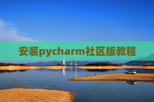 安装pycharm社区版教程 安装pycharm社区版教程